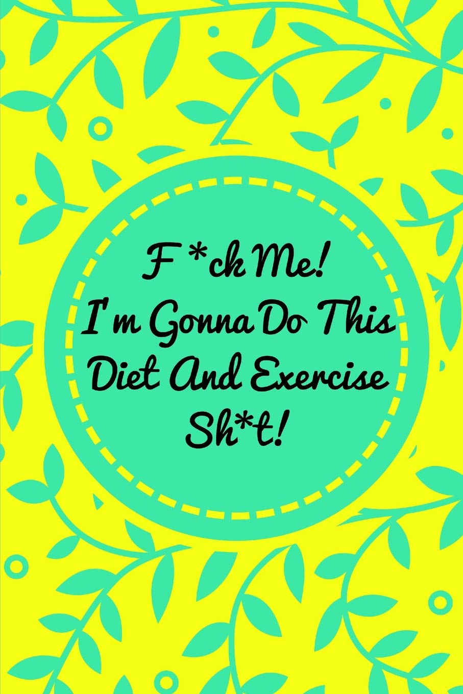 F*ck Me! I’m Gonna Do This Diet and Exercise Sh*t!: Funny Daily Food Diary, Diet Planner and Fitness Journal For Some Real F*cking Weight Loss! (Tough Love To Inspire Bad Ass B*itches!) Paperback – Day to Day Calendar, December 15, 2018 - Showlu Well Nation Store